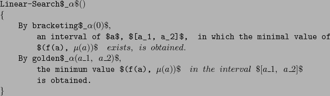 \begin{example}
Linear-Search$_\alpha$()
\{
By bracketing$_\alpha(0)$,
an int...
...ue $(f(a), \mu(a))$\ in the interval $[a_1, a_2]$
is obtained.
\}
\end{example}